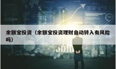 余額寶投資（余額寶投資理財自動轉(zhuǎn)入有風(fēng)險嗎）