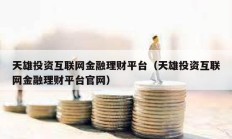 天雄投資互聯(lián)網(wǎng)金融理財(cái)平臺(tái)（天雄投資互聯(lián)網(wǎng)金融理財(cái)平臺(tái)官網(wǎng)）