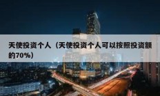 天使投資個(gè)人（天使投資個(gè)人可以按照投資額的70%）