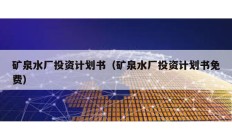 礦泉水廠投資計(jì)劃書（礦泉水廠投資計(jì)劃書免費(fèi)）