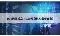 p2p網(wǎng)貸成立（p2p網(wǎng)貸機(jī)構(gòu)是哪三家）
