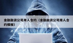 金融融資公司用人合約（金融融資公司用人合約模板）