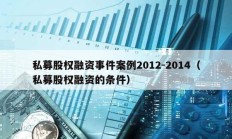私募股權(quán)融資事件案例2012-2014（私募股權(quán)融資的條件）