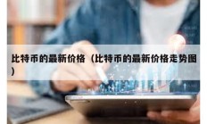 比特幣的最新價格（比特幣的最新價格走勢圖）