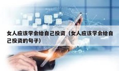 女人應(yīng)該學(xué)會給自己投資（女人應(yīng)該學(xué)會給自己投資的句子）