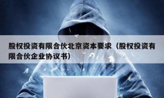 股權投資有限合伙北京資本要求（股權投資有限合伙企業協議書）