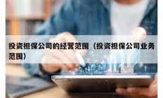 投資擔(dān)保公司的經(jīng)營(yíng)范圍（投資擔(dān)保公司業(yè)務(wù)范圍）