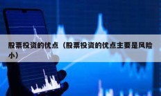 股票投資的優(yōu)點(diǎn)（股票投資的優(yōu)點(diǎn)主要是風(fēng)險(xiǎn)小）