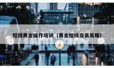 短線黃金操作培訓(xùn)（黃金短線交易策略）