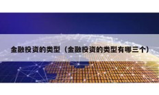 金融投資的類型（金融投資的類型有哪三個(gè)）