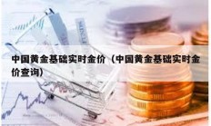 中國(guó)黃金基礎(chǔ)實(shí)時(shí)金價(jià)（中國(guó)黃金基礎(chǔ)實(shí)時(shí)金價(jià)查詢）