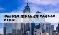 招聯(lián)金融逾期（招聯(lián)金融逾期3天內還款會不會上征信）
