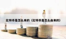 比特幣是怎么來的（比特幣是怎么由來的）