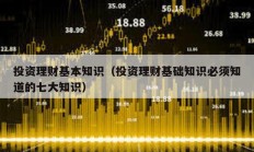 投資理財(cái)基本知識(shí)（投資理財(cái)基礎(chǔ)知識(shí)必須知道的七大知識(shí)）