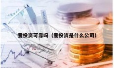 愛投資可靠嗎（愛投資是什么公司）