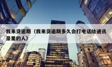 我來貸逾期（我來貸逾期多久會打電話給通訊錄里的人）