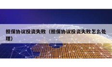 擔(dān)保協(xié)議投資失敗（擔(dān)保協(xié)議投資失敗怎么處理）