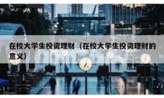 在校大學(xué)生投資理財(cái)（在校大學(xué)生投資理財(cái)?shù)囊饬x）