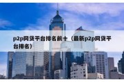 p2p網貸平臺排名前十（最新p2p網貸平臺排名）