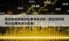 賣比特幣獲利20億要交多少稅（賣比特幣獲利20億要交多少稅費）