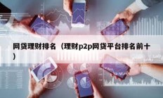 網(wǎng)貸理財排名（理財p2p網(wǎng)貸平臺排名前十）