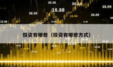 投資有哪些（投資有哪些方式）