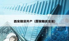 西安期貨開戶（西安期貨交易）