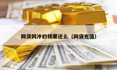 網貸網沖的錢要還么（網貸充值）