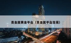 貴金屬黃金平臺（貴金屬平臺交易）