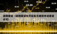 逾期居留（逾期居留處罰后能否繼續(xù)申請(qǐng)居留許可）