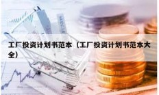 工廠投資計劃書范本（工廠投資計劃書范本大全）