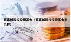 嘉富誠股權(quán)投資基金（嘉富誠股權(quán)投資基金怎么樣）