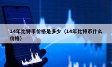 14年比特幣價格是多少（14年比特幣什么價格）
