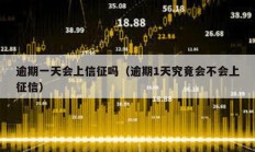 逾期一天會上信征嗎（逾期1天究竟會不會上征信）