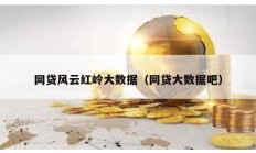 網(wǎng)貸風(fēng)云紅嶺大數(shù)據(jù)（網(wǎng)貸大數(shù)據(jù)吧）