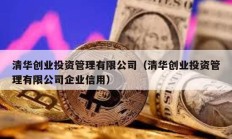 清華創(chuàng)業(yè)投資管理有限公司（清華創(chuàng)業(yè)投資管理有限公司企業(yè)信用）