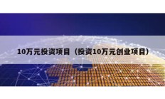 10萬元投資項(xiàng)目（投資10萬元?jiǎng)?chuàng)業(yè)項(xiàng)目）