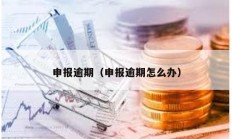申報逾期（申報逾期怎么辦）
