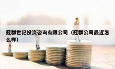 冠群世紀投資咨詢有限公司（冠群公司最近怎么樣）