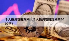 個(gè)人投資理財(cái)規(guī)劃（個(gè)人投資理財(cái)規(guī)劃書3000字）