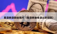 易貸網(wǎng)貸款給錢(qián)不（易貸網(wǎng)誰(shuí)有貸過(guò)款經(jīng)歷）
