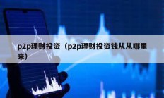 p2p理財投資（p2p理財投資錢從從哪里來）