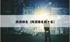 網(wǎng)貸排名（網(wǎng)貸排名前十名）