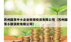 蘇州國發(fā)中小企業(yè)擔保投資有限公司（蘇州國發(fā)小額貸款有限公司）