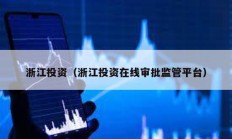 浙江投資（浙江投資在線審批監管平臺）