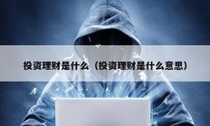 投資理財是什么（投資理財是什么意思）