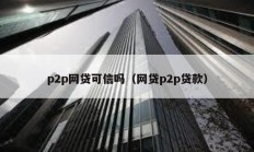 p2p網貸可信嗎（網貸p2p貸款）