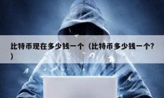比特幣現(xiàn)在多少錢一個(gè)（比特幣多少錢一個(gè)?）