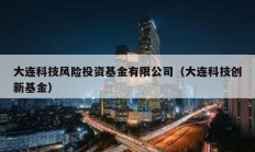 大連科技風險投資基金有限公司（大連科技創新基金）