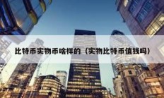 比特幣實(shí)物幣啥樣的（實(shí)物比特幣值錢嗎）